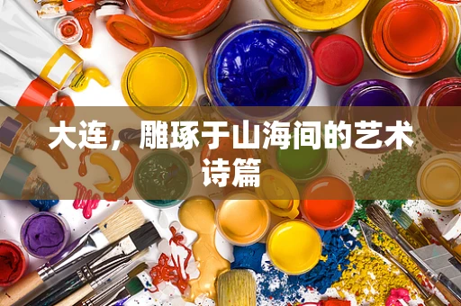 大连，雕琢于山海间的艺术诗篇