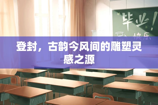 登封，古韵今风间的雕塑灵感之源