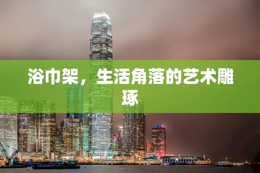 浴巾架，生活角落的艺术雕琢