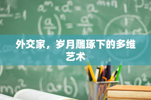 外交家，岁月雕琢下的多维艺术