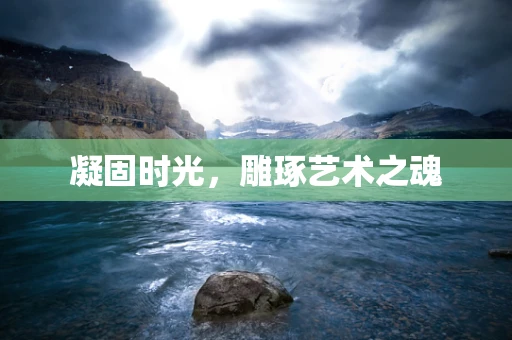 凝固时光，雕琢艺术之魂