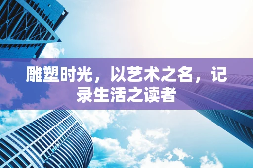 雕塑时光，以艺术之名，记录生活之读者
