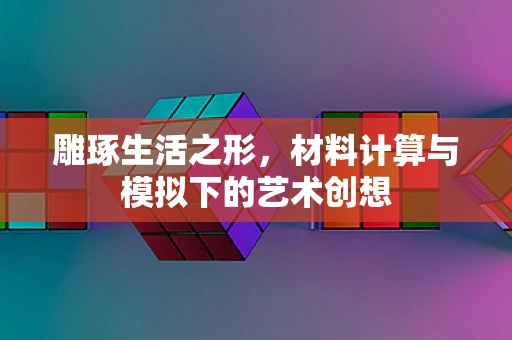 雕琢生活之形，材料计算与模拟下的艺术创想