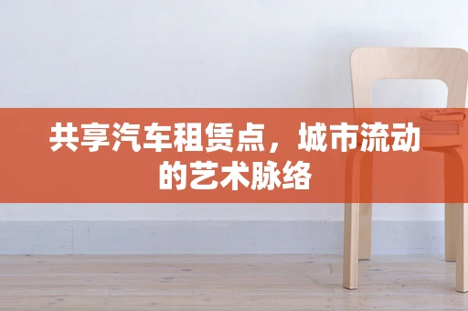 共享汽车租赁点，城市流动的艺术脉络