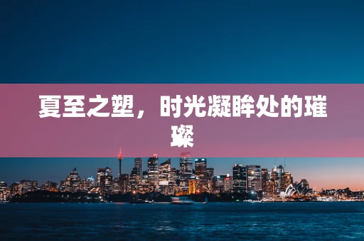 夏至之塑，时光凝眸处的璀璨