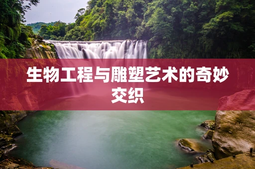生物工程与雕塑艺术的奇妙交织