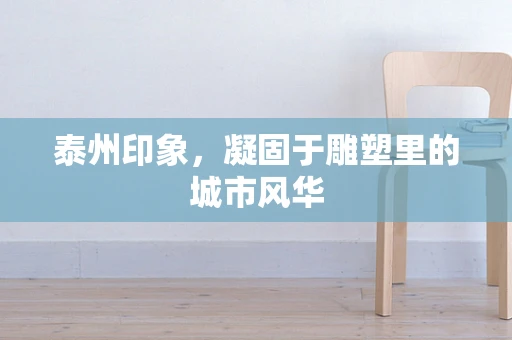泰州印象，凝固于雕塑里的城市风华