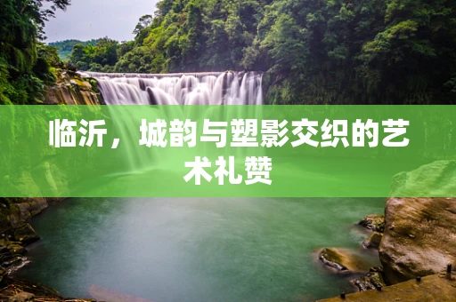 临沂，城韵与塑影交织的艺术礼赞