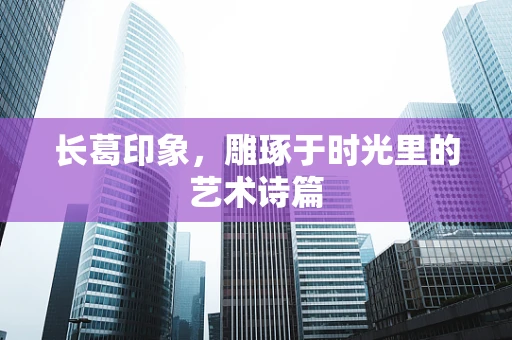 长葛印象，雕琢于时光里的艺术诗篇