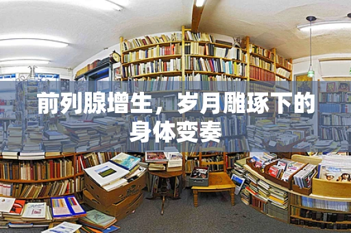 前列腺增生，岁月雕琢下的身体变奏