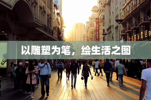 以雕塑为笔，绘生活之图