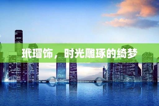 玳瑁饰，时光雕琢的绮梦