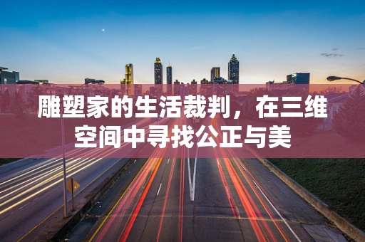 雕塑家的生活裁判，在三维空间中寻找公正与美