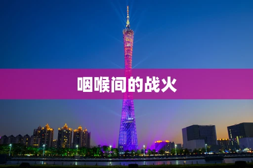 咽喉间的战火