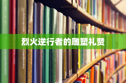 烈火逆行者的雕塑礼赞
