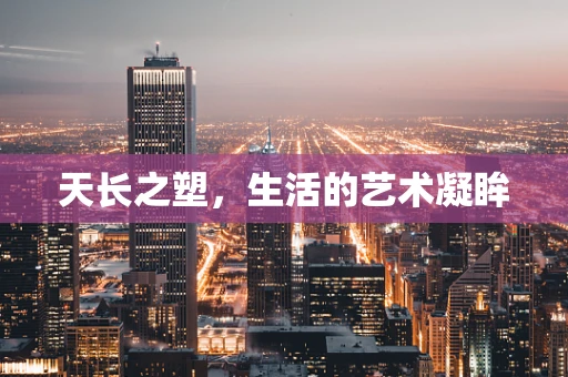 天长之塑，生活的艺术凝眸
