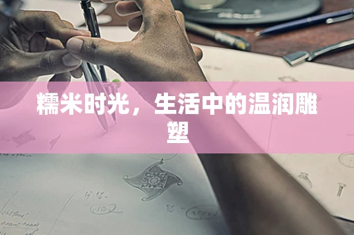 糯米时光，生活中的温润雕塑