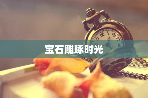 宝石雕琢时光