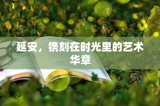 延安，镌刻在时光里的艺术华章