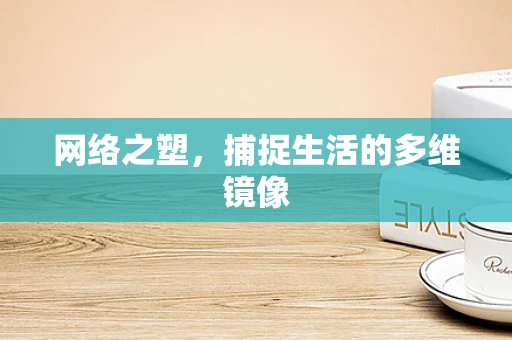网络之塑，捕捉生活的多维镜像