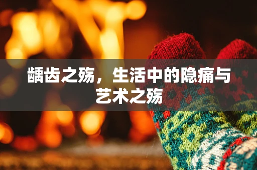 龋齿之殇，生活中的隐痛与艺术之殇