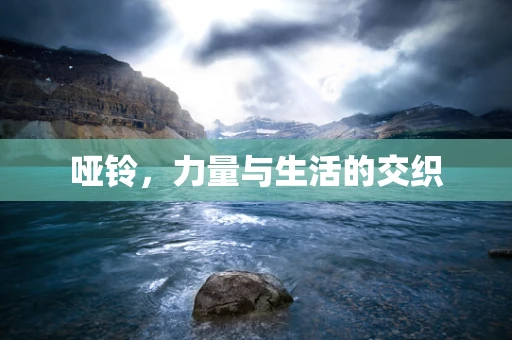 哑铃，力量与生活的交织