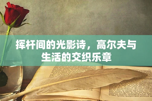 挥杆间的光影诗，高尔夫与生活的交织乐章