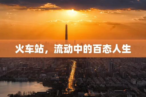 火车站，流动中的百态人生