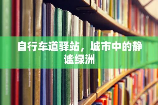 自行车道驿站，城市中的静谧绿洲