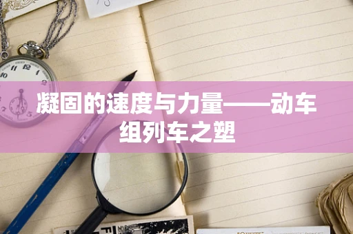 凝固的速度与力量——动车组列车之塑