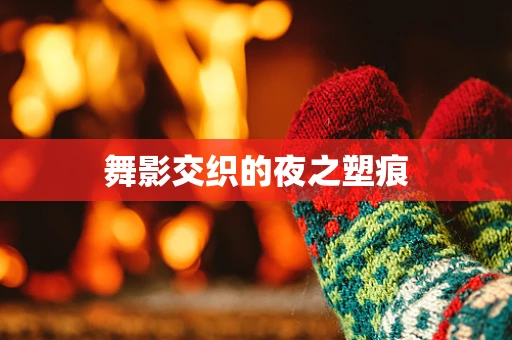 舞影交织的夜之塑痕