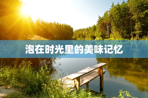 泡在时光里的美味记忆