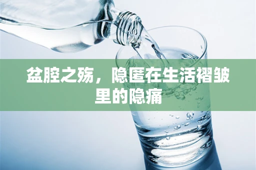 盆腔之殇，隐匿在生活褶皱里的隐痛
