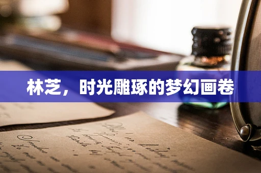 林芝，时光雕琢的梦幻画卷