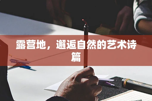 露营地，邂逅自然的艺术诗篇