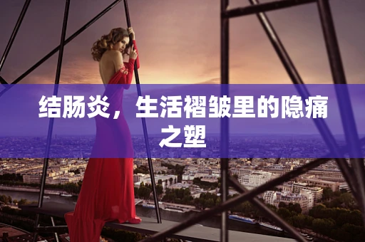 结肠炎，生活褶皱里的隐痛之塑