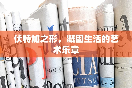 伏特加之形，凝固生活的艺术乐章