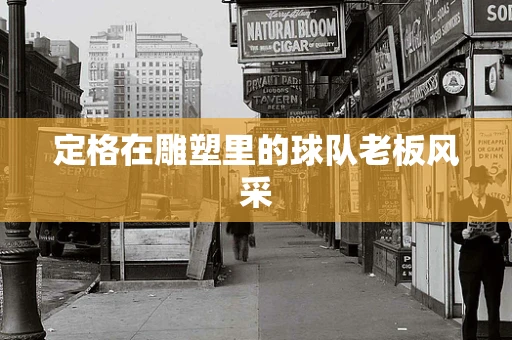 定格在雕塑里的球队老板风采
