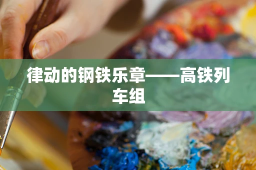 律动的钢铁乐章——高铁列车组