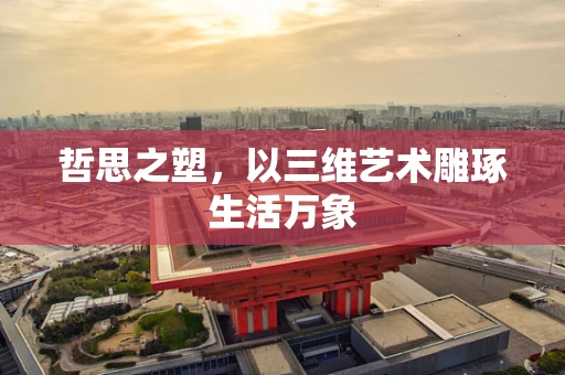 哲思之塑，以三维艺术雕琢生活万象