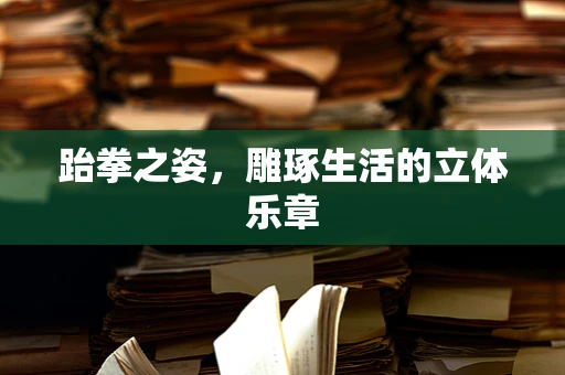 跆拳之姿，雕琢生活的立体乐章