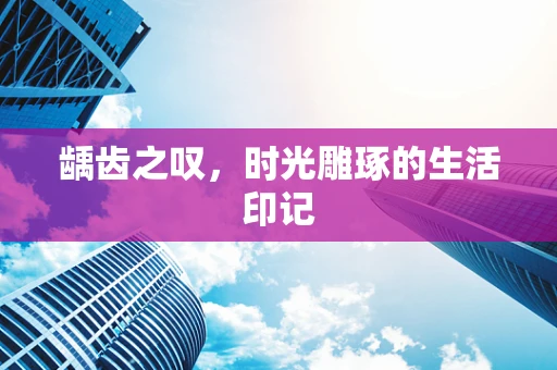 龋齿之叹，时光雕琢的生活印记