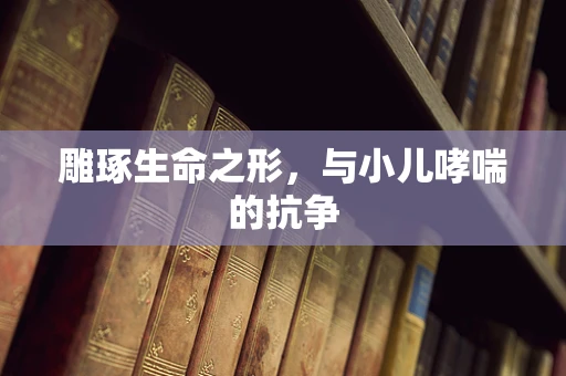 雕琢生命之形，与小儿哮喘的抗争