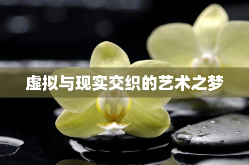 虚拟与现实交织的艺术之梦
