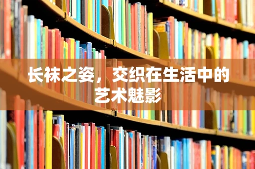 长袜之姿，交织在生活中的艺术魅影
