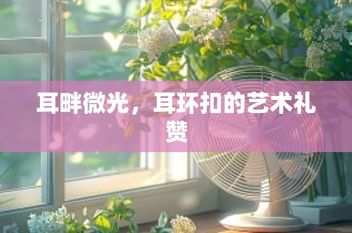 耳畔微光，耳环扣的艺术礼赞