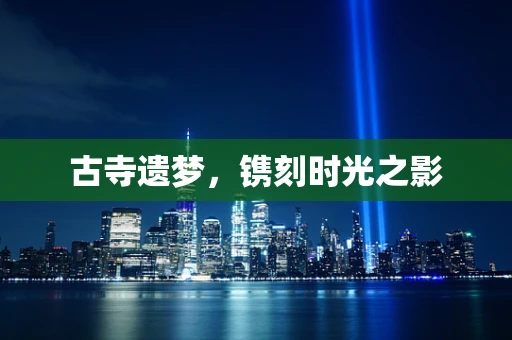 古寺遗梦，镌刻时光之影