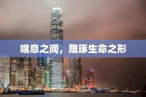 喘息之间，雕琢生命之形