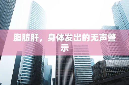 脂肪肝，身体发出的无声警示