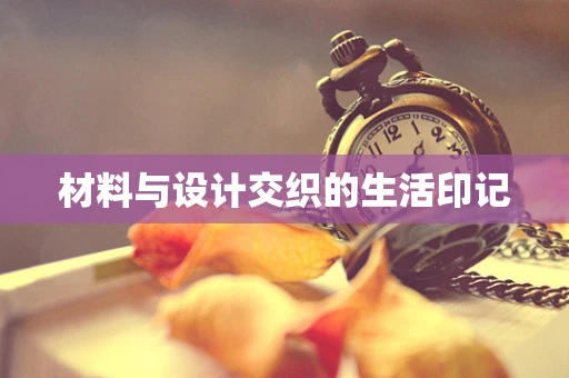 材料与设计交织的生活印记